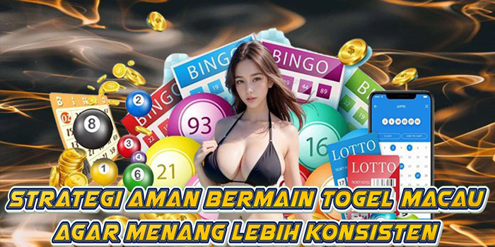 Strategi Aman Bermain Togel Macau Agar Menang Lebih Konsisten