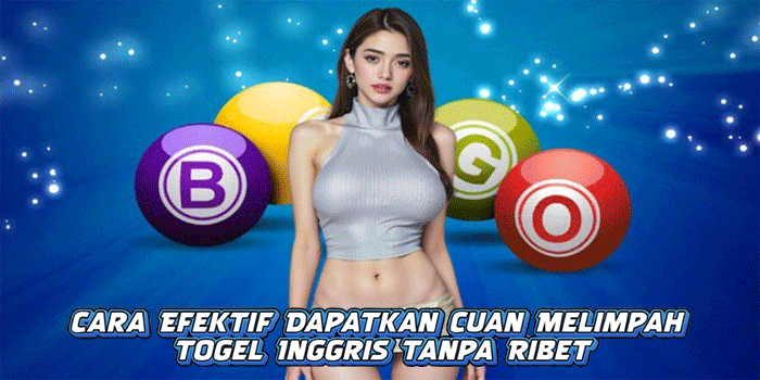 Cara Efektif Dapatkan Cuan Melimpah Togel Inggris Tanpa Ribet